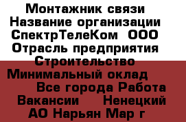 Монтажник связи › Название организации ­ СпектрТелеКом, ООО › Отрасль предприятия ­ Строительство › Минимальный оклад ­ 25 000 - Все города Работа » Вакансии   . Ненецкий АО,Нарьян-Мар г.